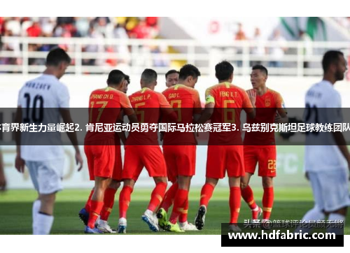 1. 罗马尼亚体育界新生力量崛起2. 肯尼亚运动员勇夺国际马拉松赛冠军3. 乌兹别克斯坦足球教练团队力克对手夺冠