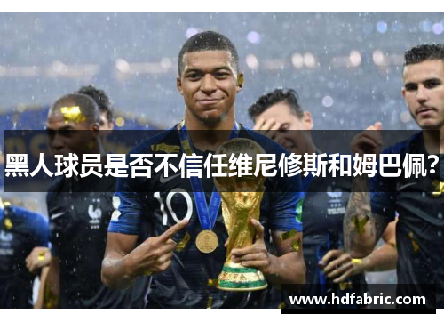 黑人球员是否不信任维尼修斯和姆巴佩？